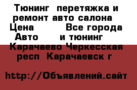 Тюнинг, перетяжка и ремонт авто салона › Цена ­ 100 - Все города Авто » GT и тюнинг   . Карачаево-Черкесская респ.,Карачаевск г.